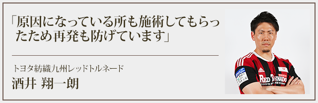 原因になっている所も施術してもらったため再発も防げています　トヨタ紡績九州レッドトルネード：酒井 翔一郎選手